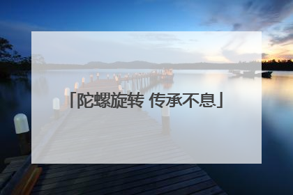 陀螺旋转 传承不息