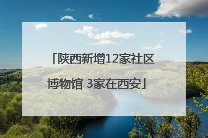 陕西新增12家社区博物馆 3家在西安