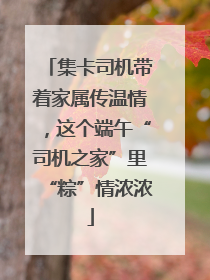 集卡司机带着家属传温情，这个端午“司机之家”里“粽”情浓浓