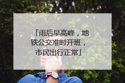 雨后早高峰，地铁公交准时开班，市民出行正常