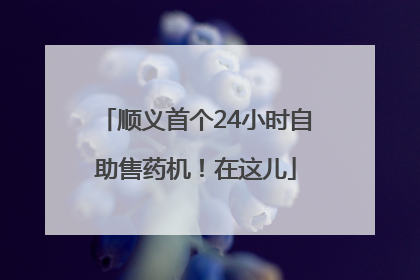 顺义首个24小时自助售药机！在这儿