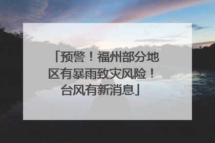 预警！福州部分地区有暴雨致灾风险！台风有新消息