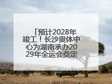 预计2028年竣工！长沙奥体中心为湖南承办2029年全运会奠定坚实基础