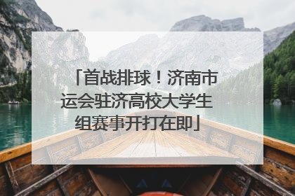 首战排球！济南市运会驻济高校大学生组赛事开打在即