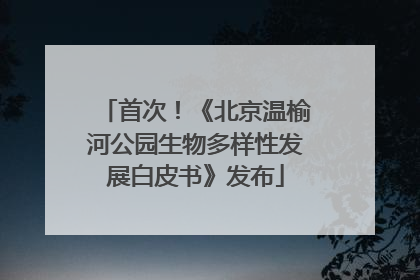首次！《北京温榆河公园生物多样性发展白皮书》发布