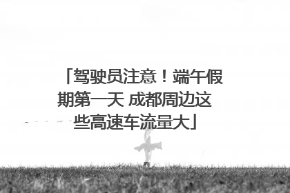 驾驶员注意！端午假期第一天 成都周边这些高速车流量大