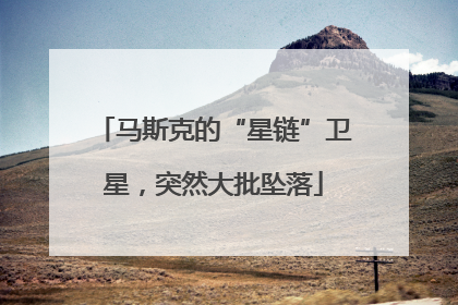 马斯克的“星链”卫星，突然大批坠落