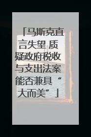 马斯克直言失望 质疑政府税收与支出法案能否兼具“大而美”
