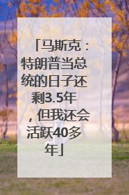 马斯克：特朗普当总统的日子还剩3.5年，但我还会活跃40多年