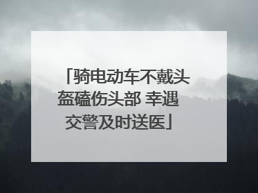 骑电动车不戴头盔磕伤头部 幸遇交警及时送医