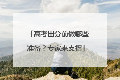 高考出分前做哪些准备？专家来支招