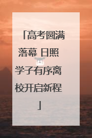 高考圆满落幕 日照学子有序离校开启新程