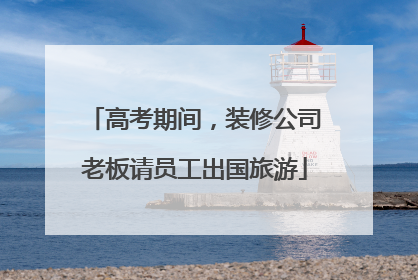 高考期间，装修公司老板请员工出国旅游