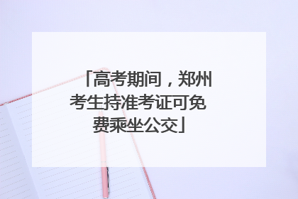 高考期间，郑州考生持准考证可免费乘坐公交