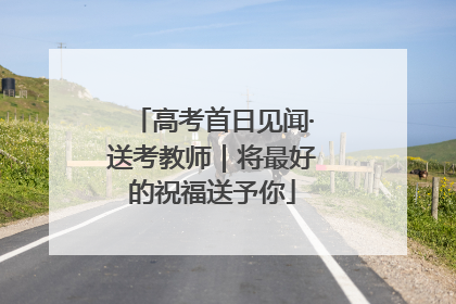 高考首日见闻·送考教师｜将最好的祝福送予你