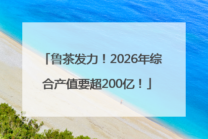 鲁茶发力！2026年综合产值要超200亿！