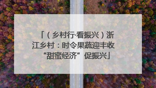 （乡村行·看振兴）浙江乡村：时令果蔬迎丰收 “甜蜜经济”促振兴