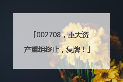 002708，重大资产重组终止，复牌！