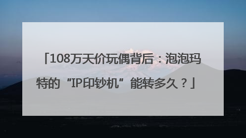 108万天价玩偶背后：泡泡玛特的“IP印钞机”能转多久？