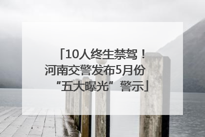 10人终生禁驾！河南交警发布5月份“五大曝光”警示