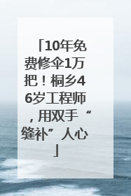 10年免费修伞1万把！桐乡46岁工程师，用双手“缝补”人心