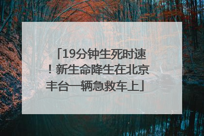 19分钟生死时速！新生命降生在北京丰台一辆急救车上