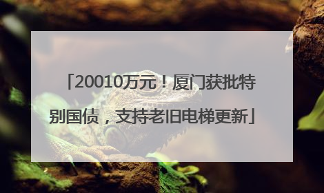 20010万元！厦门获批特别国债，支持老旧电梯更新
