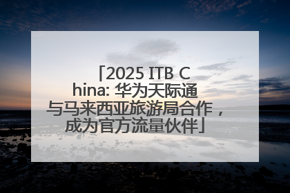 2025 ITB China: 华为天际通与马来西亚旅游局合作，成为官方流量伙伴