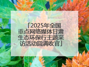 2025年全国重点网络媒体甘肃生态环保行主题采访活动圆满收官
