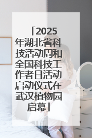 2025年湖北省科技活动周和全国科技工作者日活动启动仪式在武汉植物园启幕