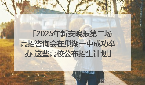 2025年新安晚报第二场高招咨询会在巢湖一中成功举办 这些高校公布招生计划
