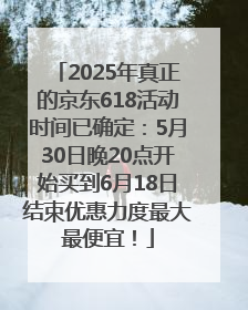 2025年真正的京东618活动时间已确定：5月30日晚20点开始买到6月18日结束优惠力度最大最便宜！