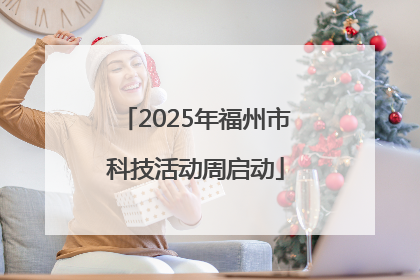 2025年福州市科技活动周启动