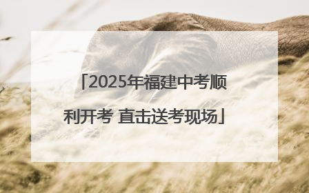 2025年福建中考顺利开考 直击送考现场