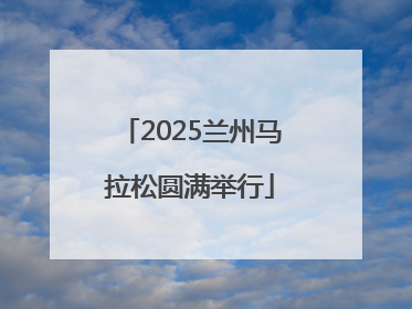 2025兰州马拉松圆满举行