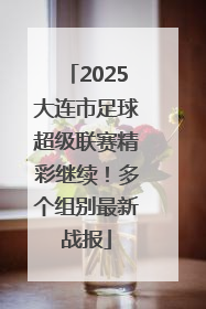 2025大连市足球超级联赛精彩继续！多个组别最新战报