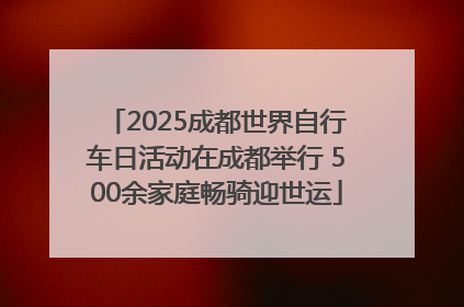 2025成都世界自行车日活动在成都举行 500余家庭畅骑迎世运