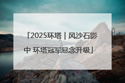 2025环塔｜风沙石影中 环塔冠军悬念升级