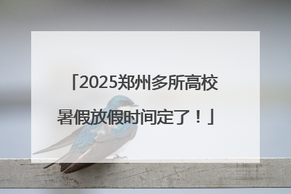 2025郑州多所高校暑假放假时间定了！