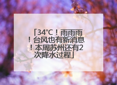 34℃！雨雨雨！台风也有新消息！本周苏州还有2次降水过程