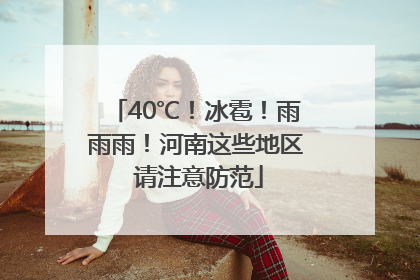 40℃！冰雹！雨雨雨！河南这些地区 请注意防范