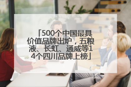 500个中国最具价值品牌出炉，五粮液、长虹、通威等14个四川品牌上榜
