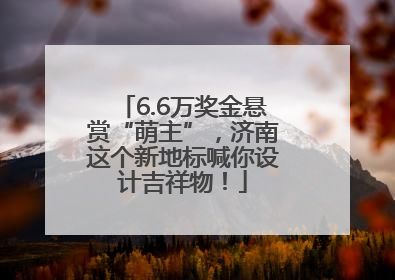 6.6万奖金悬赏“萌主”，济南这个新地标喊你设计吉祥物！