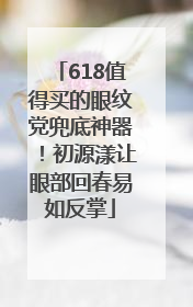 618值得买的眼纹党兜底神器！初源漾让眼部回春易如反掌