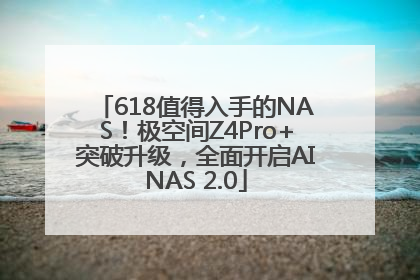 618值得入手的NAS！极空间Z4Pro+突破升级，全面开启AINAS 2.0