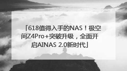 618值得入手的NAS！极空间Z4Pro+突破升级，全面开启AINAS 2.0新时代