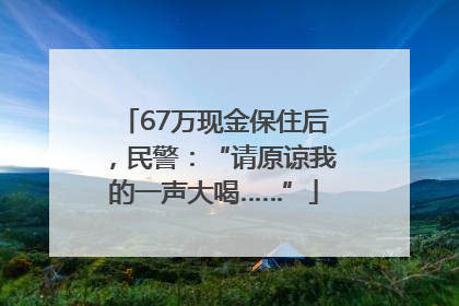 67万现金保住后，民警：“请原谅我的一声大喝……”
