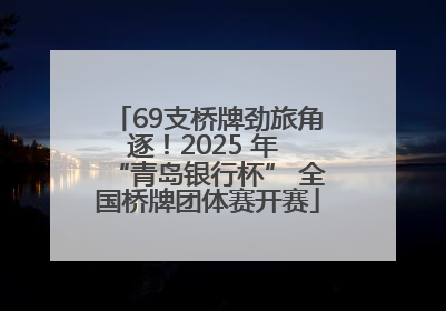 69支桥牌劲旅角逐！2025 年 “青岛银行杯” 全国桥牌团体赛开赛