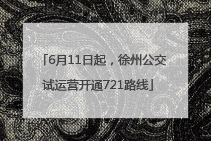 6月11日起，徐州公交试运营开通721路线