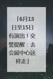 6月13日至15日有演出！交警提醒：去会展中心这样走